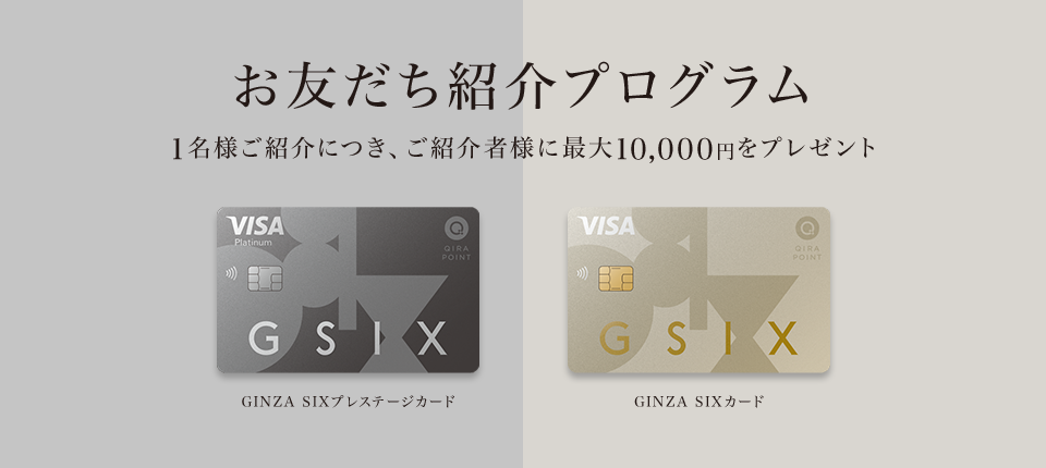 お友だち紹介プログラム 1名様ご紹介につき、ご紹介者様に最大10,000円をプレゼント GINZA SIXプレステージカード GINZA SIXカード