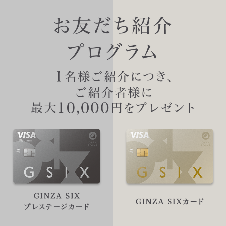 お友だち紹介プログラム 1名様ご紹介につき、ご紹介者様に最大10,000円をプレゼント GINZA SIXプレステージカード GINZA SIXカード