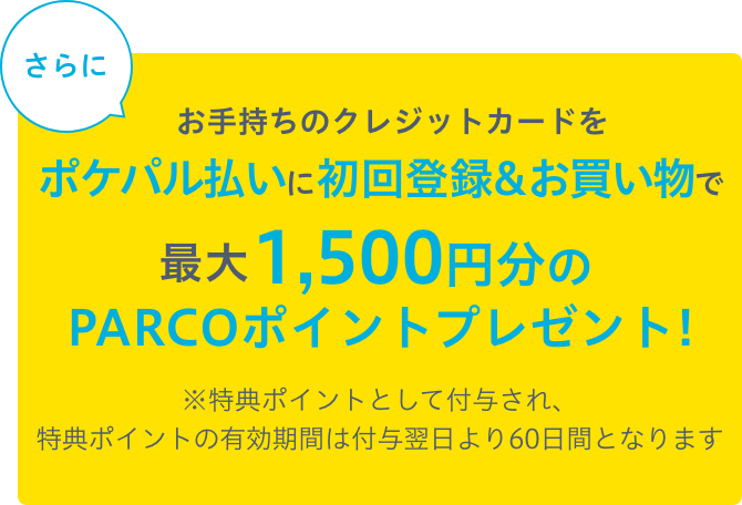 お手持ちのクレジットカードをポケパル払いに初回登録＆お買い物で最大1,500円分のPARCOポイントプレゼント!※特典ポイントとして付与され、特典ポイントの有効期間は付与翌日より60日間となります