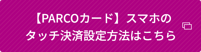 【PARCOカード】スマホのタッチ決済設定方法はこちら