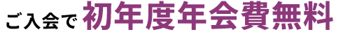 ご入会で初年度年会費無料
