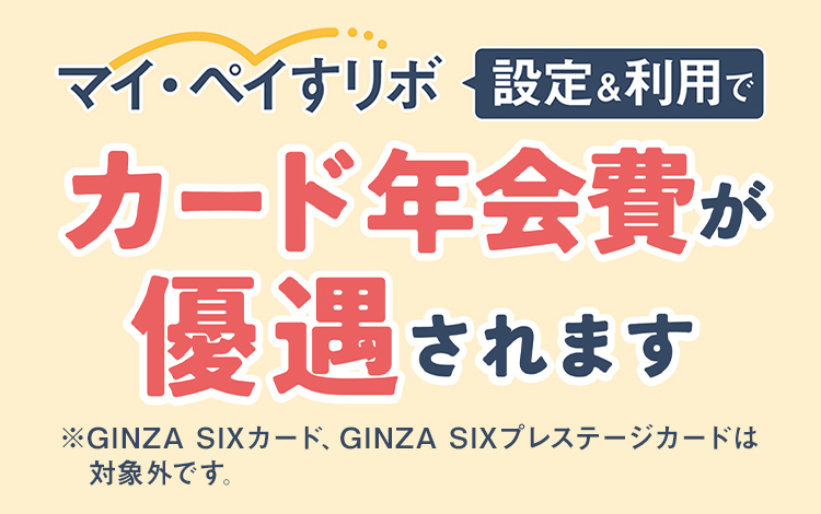 マイペイすリボ設定＆利用でカード年会費が優遇されます。※GINZA SIXカード、GINZA SIXプレステージカードは対象外です。